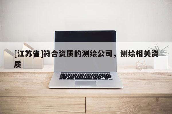 [江苏省]符合资质的测绘公司，测绘相关资质