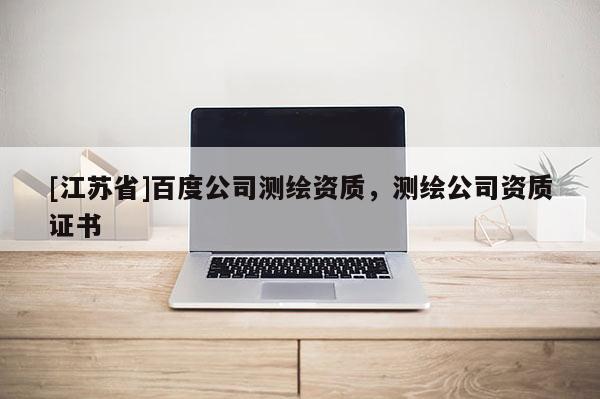 [江苏省]百度公司测绘资质，测绘公司资质证书