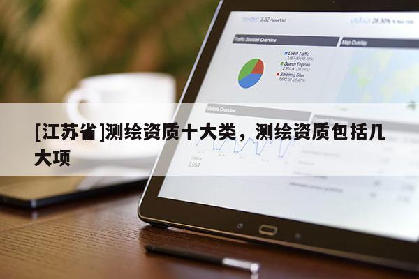 [江苏省]测绘资质十大类，测绘资质包括几大项