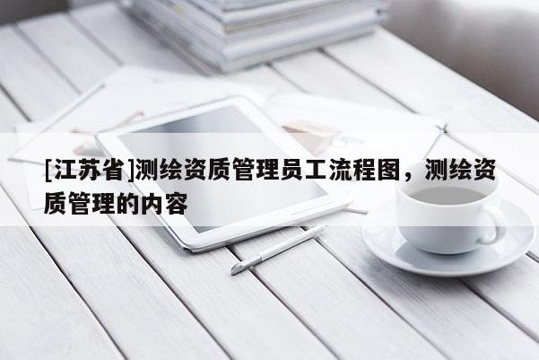 [江苏省]测绘资质管理员工流程图，测绘资质管理的内容