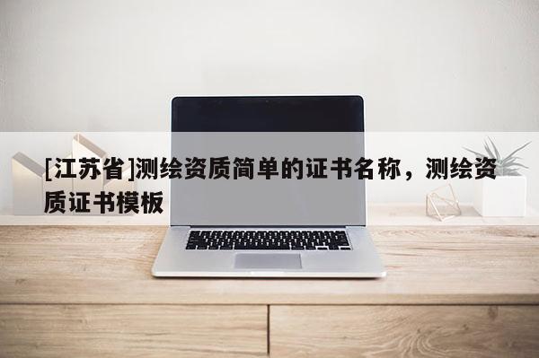 [江苏省]测绘资质简单的证书名称，测绘资质证书模板