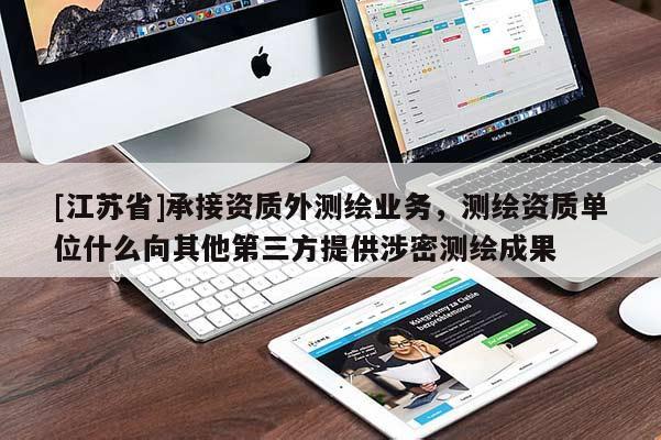 [江苏省]承接资质外测绘业务，测绘资质单位什么向其他第三方提供涉密测绘成果