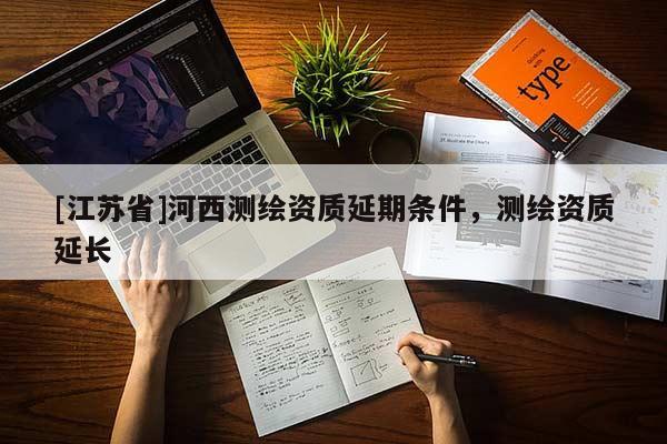 [江苏省]河西测绘资质延期条件，测绘资质延长