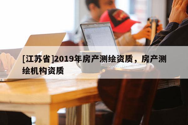 [江苏省]2019年房产测绘资质，房产测绘机构资质