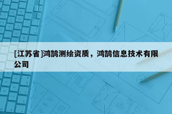 [江苏省]鸿鹄测绘资质，鸿鹄信息技术有限公司