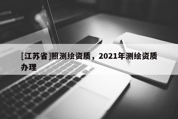[江苏省]照测绘资质，2021年测绘资质办理