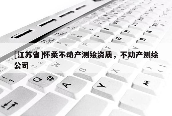 [江苏省]怀柔不动产测绘资质，不动产测绘公司