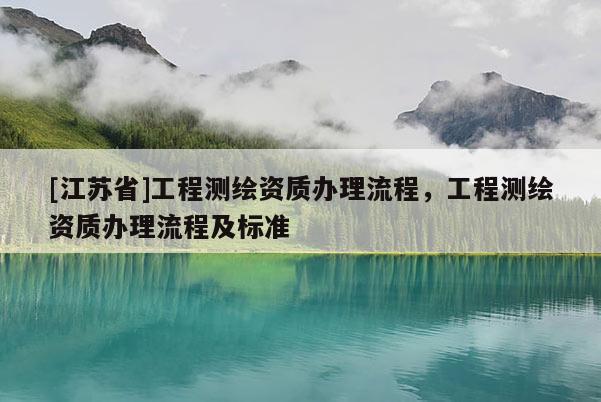 [江苏省]工程测绘资质办理流程，工程测绘资质办理流程及标准