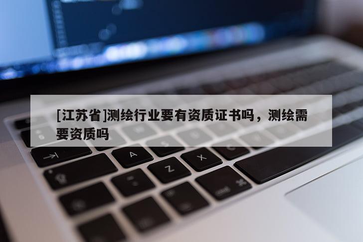 [江苏省]测绘行业要有资质证书吗，测绘需要资质吗