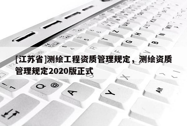 [江苏省]测绘工程资质管理规定，测绘资质管理规定2020版正式