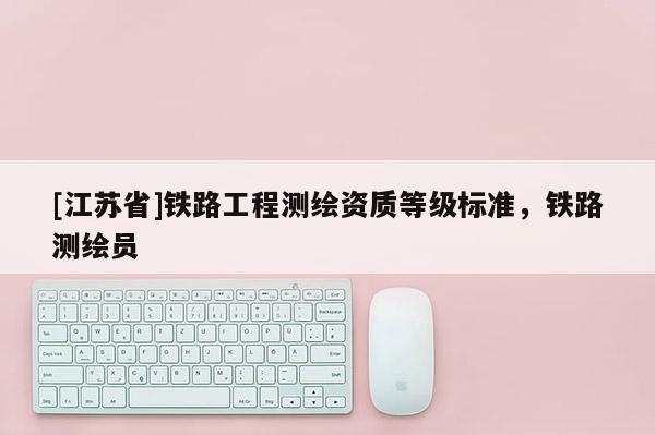 [江苏省]铁路工程测绘资质等级标准，铁路测绘员