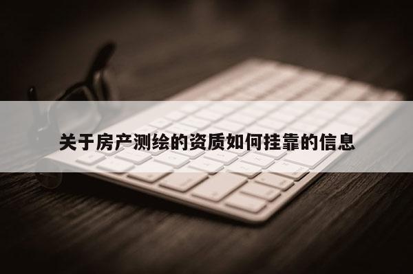 关于房产测绘的资质如何挂靠的信息