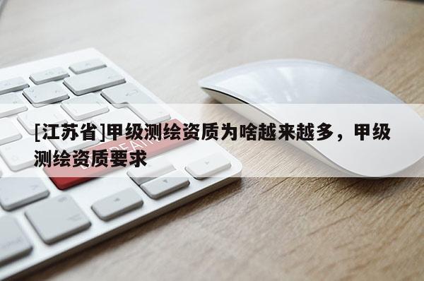[江苏省]甲级测绘资质为啥越来越多，甲级测绘资质要求