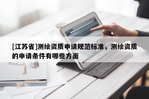 [江苏省]测绘资质申请规范标准，测绘资质的申请条件有哪些方面