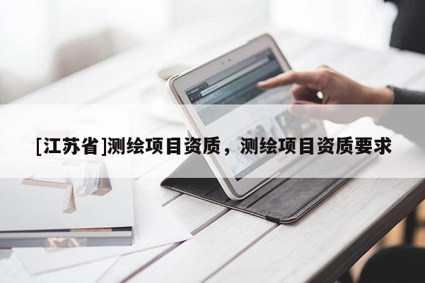 [江苏省]测绘项目资质，测绘项目资质要求
