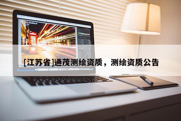[江苏省]通茂测绘资质，测绘资质公告