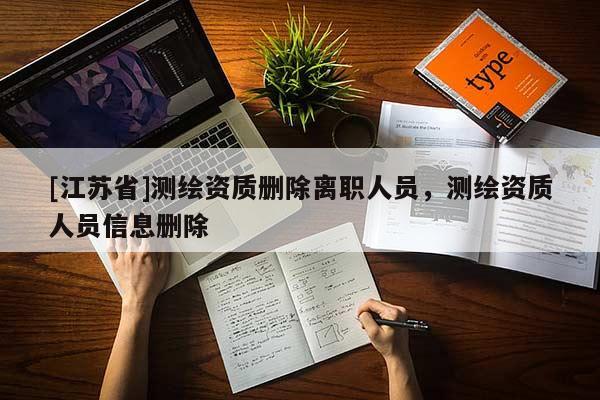 [江苏省]测绘资质删除离职人员，测绘资质人员信息删除