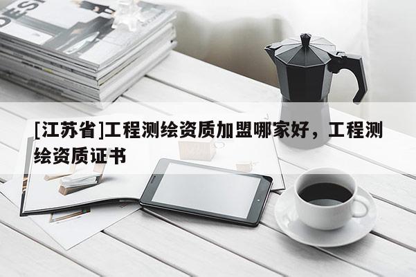 [江苏省]工程测绘资质加盟哪家好，工程测绘资质证书