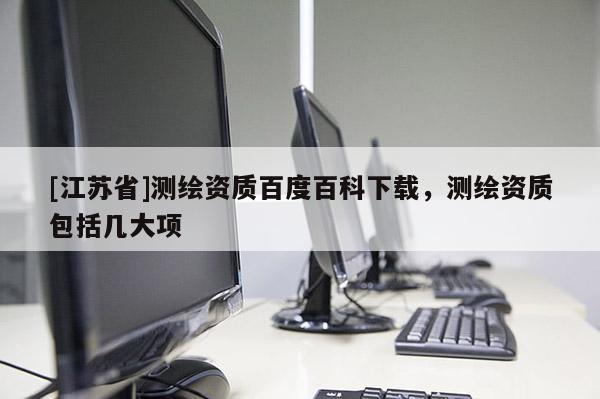 [江苏省]测绘资质百度百科下载，测绘资质包括几大项
