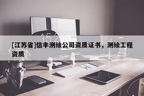 [江苏省]信丰测绘公司资质证书，测绘工程资质
