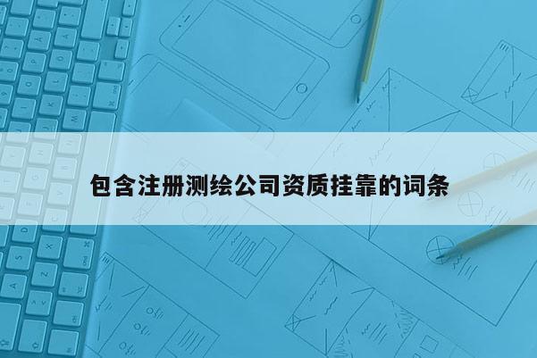 包含注册测绘公司资质挂靠的词条