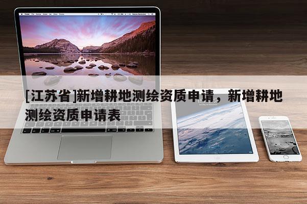 [江苏省]新增耕地测绘资质申请，新增耕地测绘资质申请表