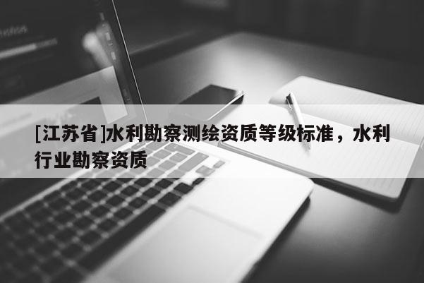 [江苏省]水利勘察测绘资质等级标准，水利行业勘察资质