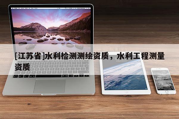 [江苏省]水利检测测绘资质，水利工程测量资质