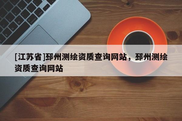 [江苏省]邳州测绘资质查询网站，邳州测绘资质查询网站