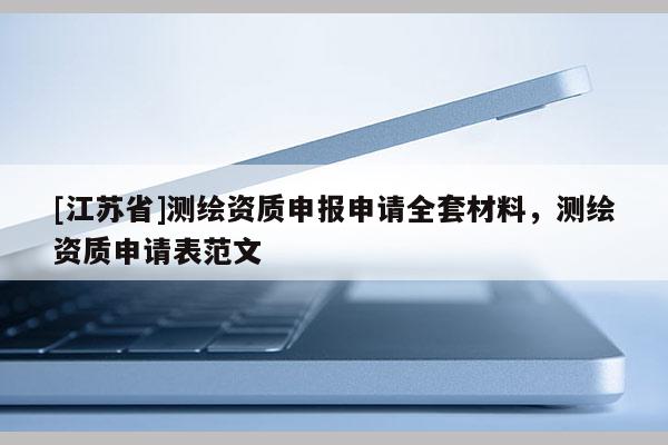 [江苏省]测绘资质申报申请全套材料，测绘资质申请表范文