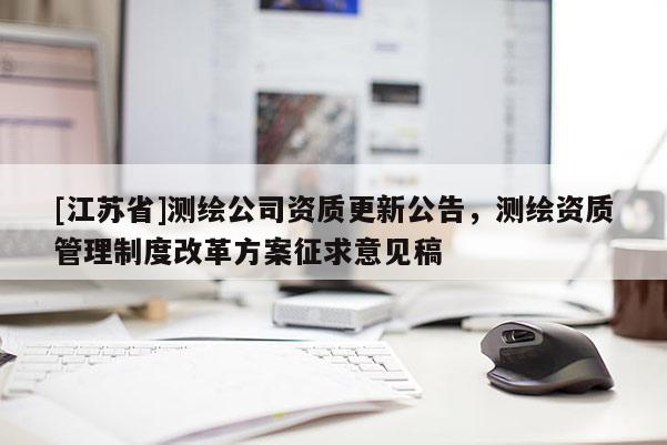 [江苏省]测绘公司资质更新公告，测绘资质管理制度改革方案征求意见稿