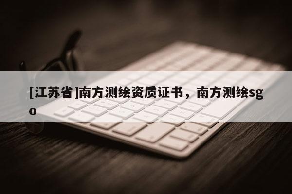 [江苏省]南方测绘资质证书，南方测绘sgo