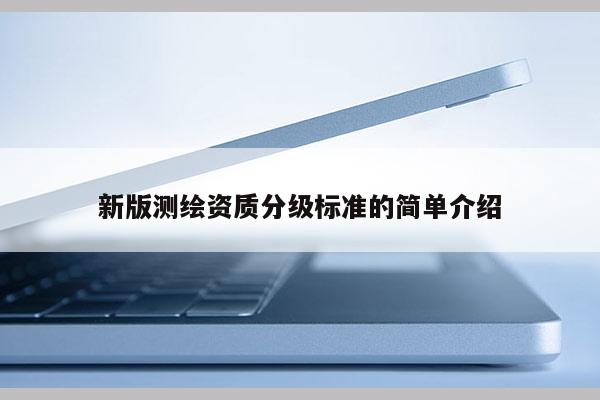 新版测绘资质分级标准的简单介绍