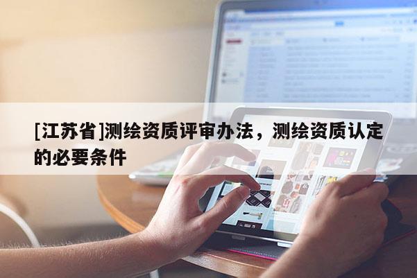 [江苏省]测绘资质评审办法，测绘资质认定的必要条件