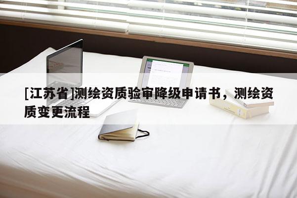 [江苏省]测绘资质验审降级申请书，测绘资质变更流程