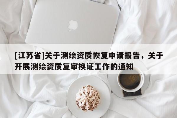 [江苏省]关于测绘资质恢复申请报告，关于开展测绘资质复审换证工作的通知