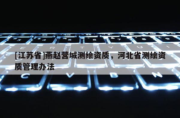 [江苏省]燕赵营城测绘资质，河北省测绘资质管理办法