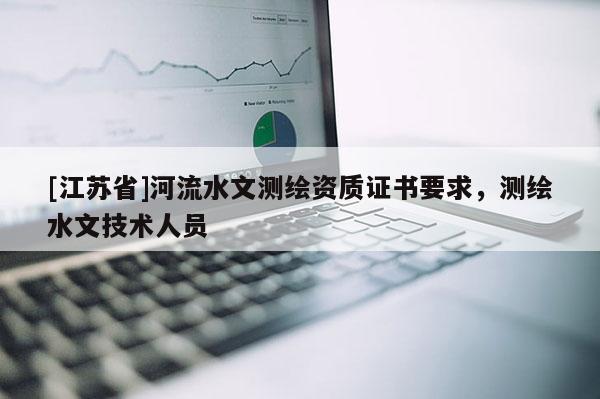 [江苏省]河流水文测绘资质证书要求，测绘水文技术人员