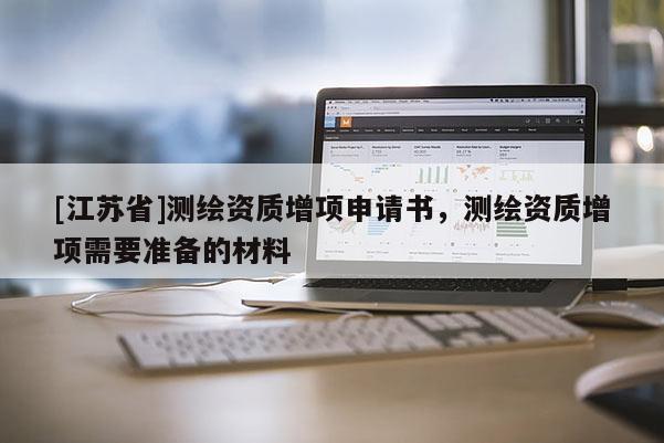 [江苏省]测绘资质增项申请书，测绘资质增项需要准备的材料