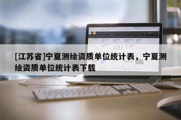 [江苏省]宁夏测绘资质单位统计表，宁夏测绘资质单位统计表下载