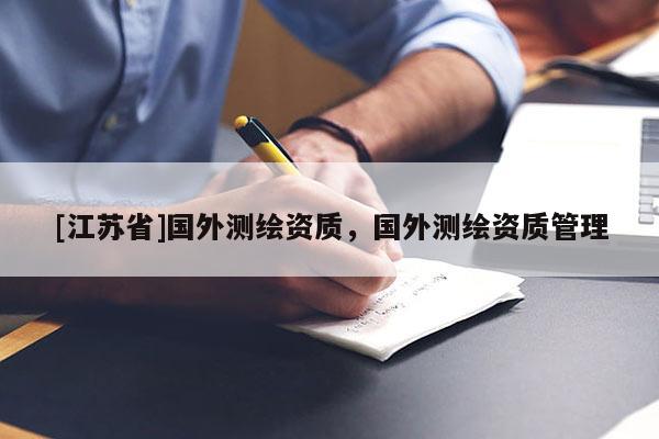 [江苏省]国外测绘资质，国外测绘资质管理