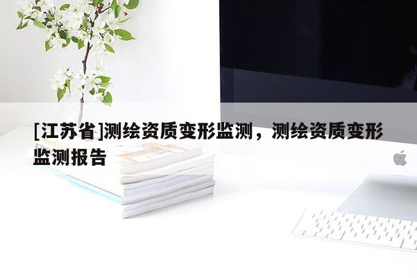 [江苏省]测绘资质变形监测，测绘资质变形监测报告