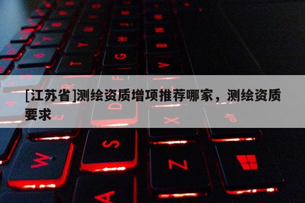 [江苏省]测绘资质增项推荐哪家，测绘资质要求