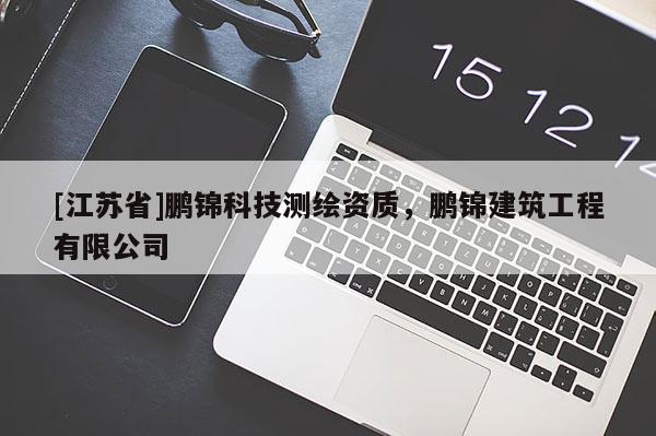 [江苏省]鹏锦科技测绘资质，鹏锦建筑工程有限公司