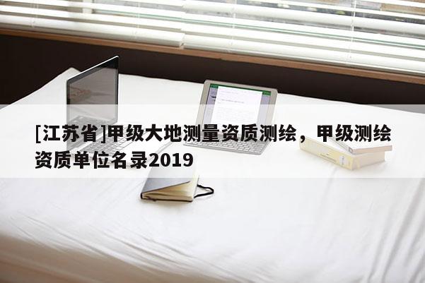 [江苏省]甲级大地测量资质测绘，甲级测绘资质单位名录2019