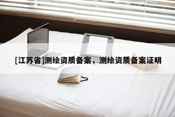 [江苏省]测绘资质备案，测绘资质备案证明