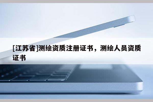 [江苏省]测绘资质注册证书，测绘人员资质证书