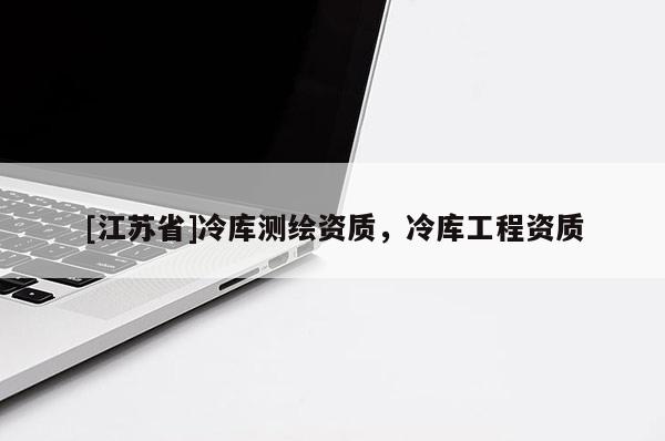 [江苏省]冷库测绘资质，冷库工程资质
