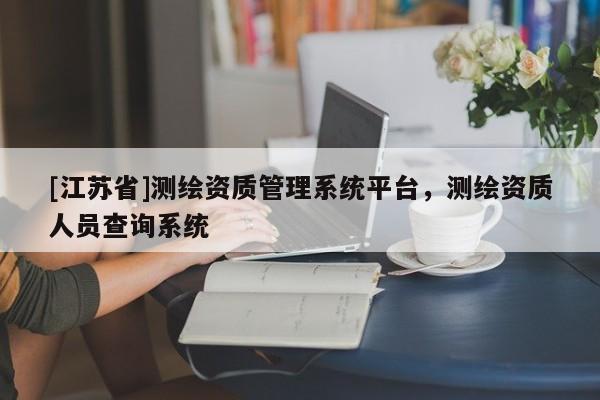 [江苏省]测绘资质管理系统平台，测绘资质人员查询系统