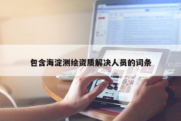 包含海淀测绘资质解决人员的词条